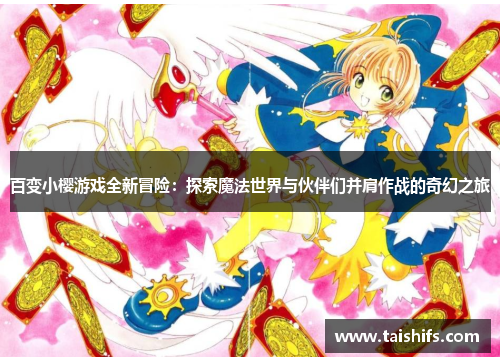 百变小樱游戏全新冒险：探索魔法世界与伙伴们并肩作战的奇幻之旅