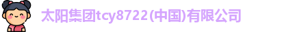 太阳集团tcy8722(中国)有限公司